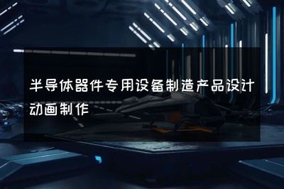 半导体器件专用设备制造中的产品设计动画制作 赋能高端装备研发与沟通